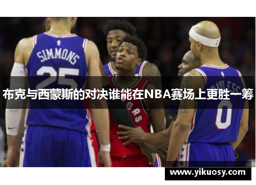 布克与西蒙斯的对决谁能在NBA赛场上更胜一筹